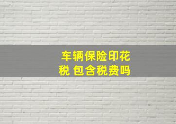 车辆保险印花税 包含税费吗